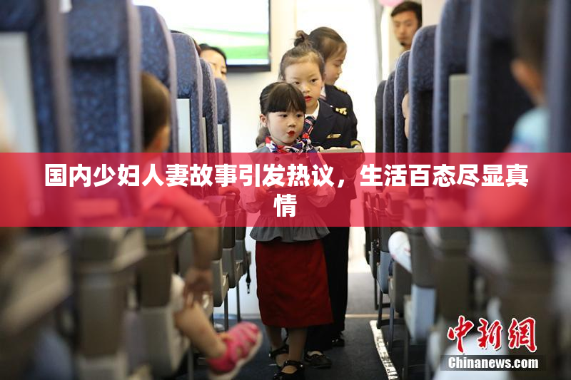 国内少妇人妻故事引发热议，生活百态尽显真情