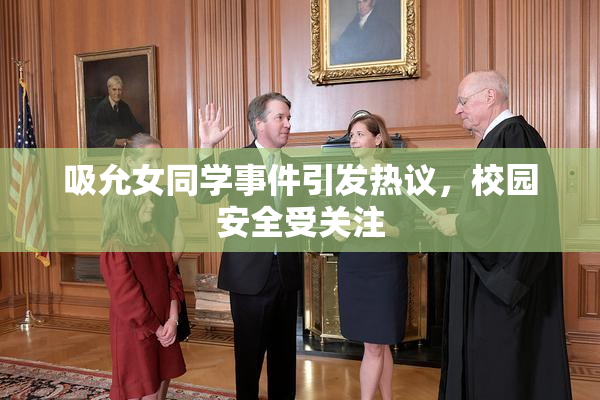 吸允女同学事件引发热议，校园安全受关注