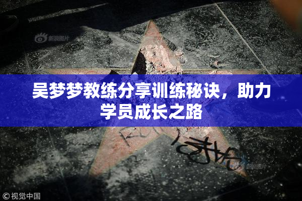 吴梦梦教练分享训练秘诀，助力学员成长之路