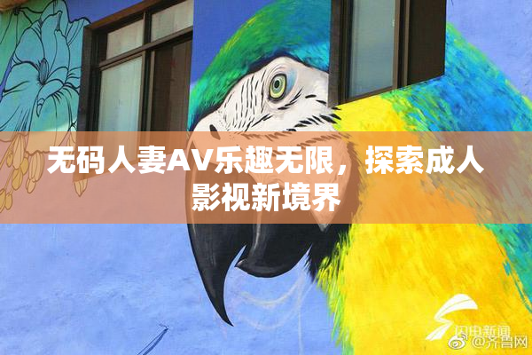 无码人妻AV乐趣无限，探索成人影视新境界