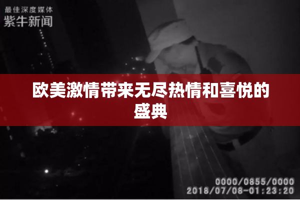 欧美激情带来无尽热情和喜悦的盛典