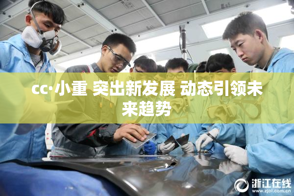 cc·小重 突出新发展 动态引领未来趋势