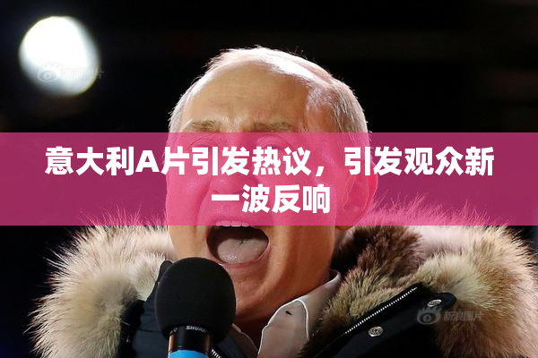 意大利A片引发热议，引发观众新一波反响