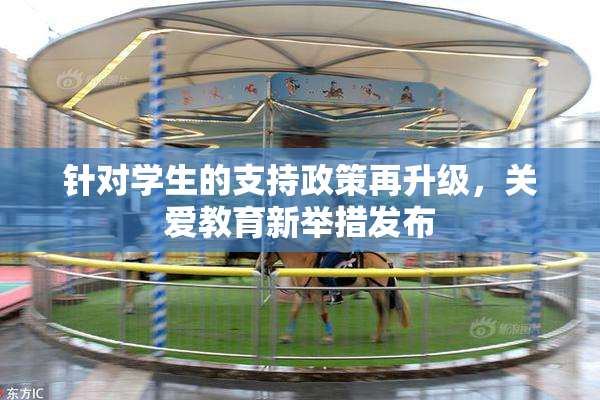 针对学生的支持政策再升级，关爱教育新举措发布