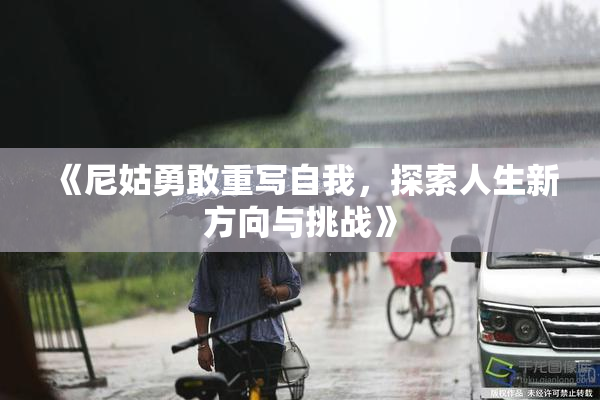 《尼姑勇敢重写自我，探索人生新方向与挑战》