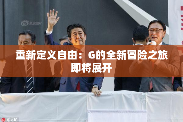 重新定义自由：G的全新冒险之旅即将展开
