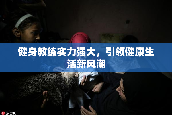 健身教练实力强大，引领健康生活新风潮