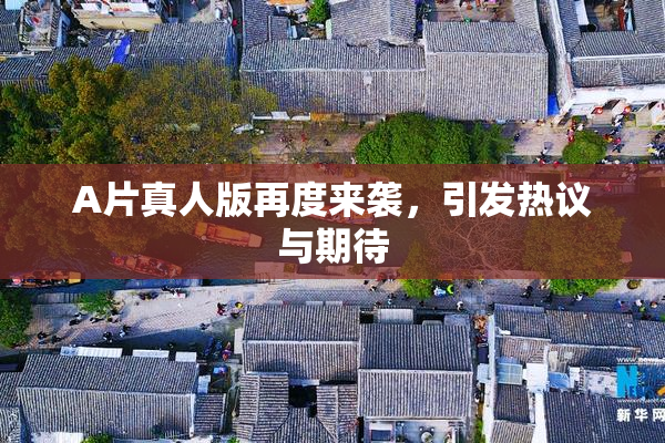 A片真人版再度来袭，引发热议与期待
