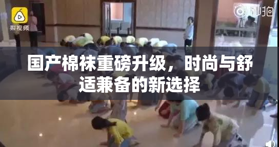 国产棉袜重磅升级，时尚与舒适兼备的新选择