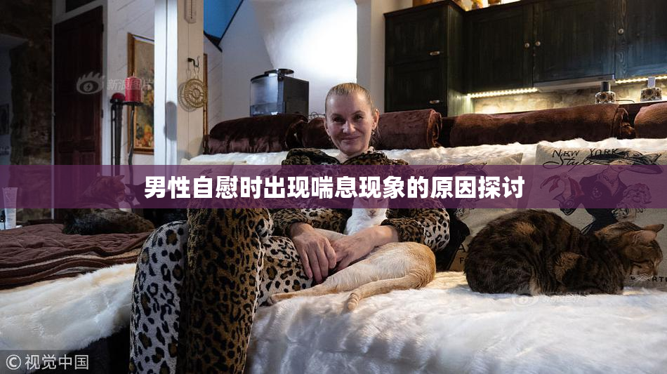 男性自慰时出现喘息现象的原因探讨