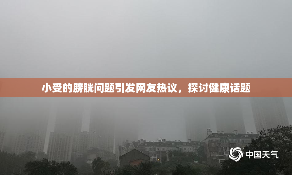 小受的膀胱问题引发网友热议，探讨健康话题
