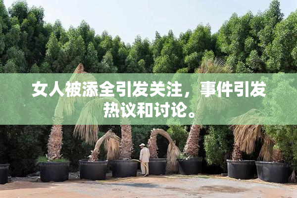 女人被添全引发关注，事件引发热议和讨论。