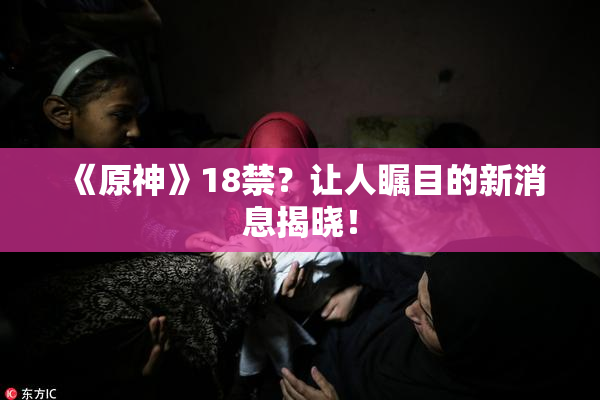 《原神》18禁？让人瞩目的新消息揭晓！
