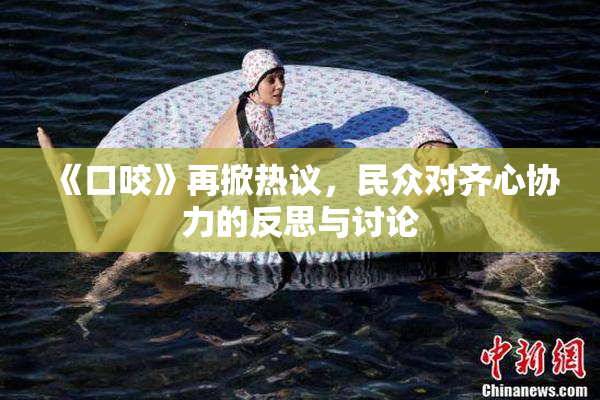 《口咬》再掀热议，民众对齐心协力的反思与讨论