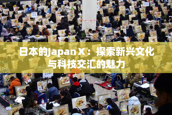 日本的JapanⅩ：探索新兴文化与科技交汇的魅力