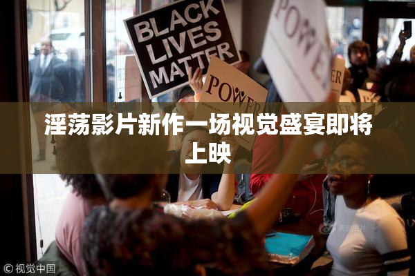 淫荡影片新作一场视觉盛宴即将上映