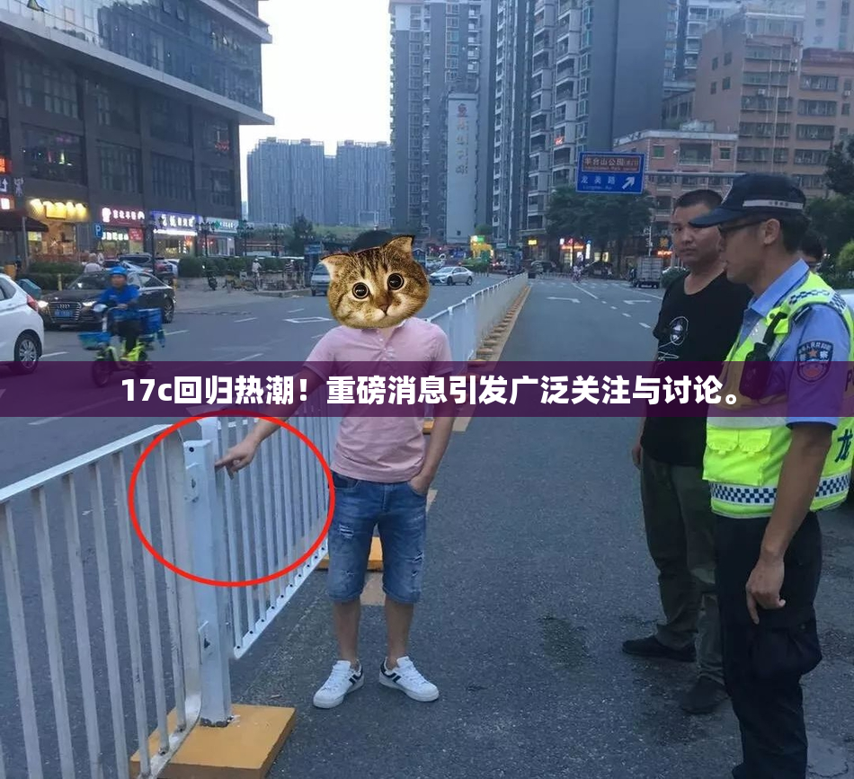 17c回归热潮！重磅消息引发广泛关注与讨论。