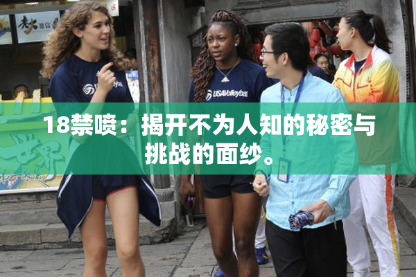 18禁喷：揭开不为人知的秘密与挑战的面纱。