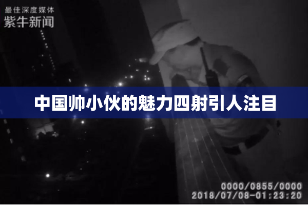 中国帅小伙的魅力四射引人注目