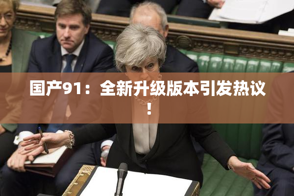 国产91：全新升级版本引发热议！