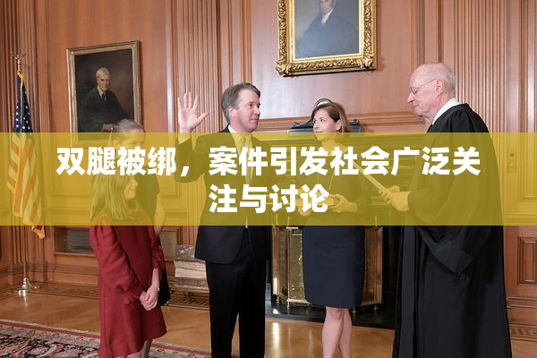 双腿被绑，案件引发社会广泛关注与讨论