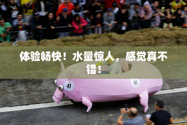 体验畅快！水量惊人，感觉真不错！