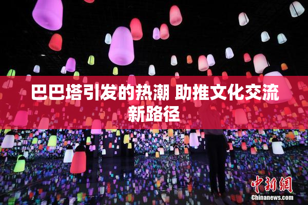 巴巴塔引发的热潮 助推文化交流新路径