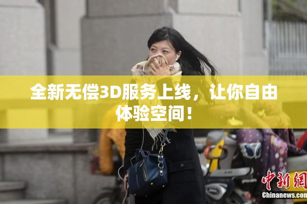 全新无偿3D服务上线，让你自由体验空间！