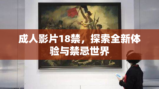 成人影片18禁，探索全新体验与禁忌世界