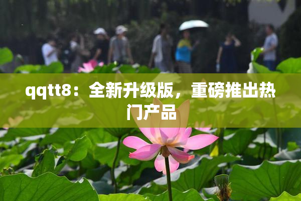 qqtt8：全新升级版，重磅推出热门产品