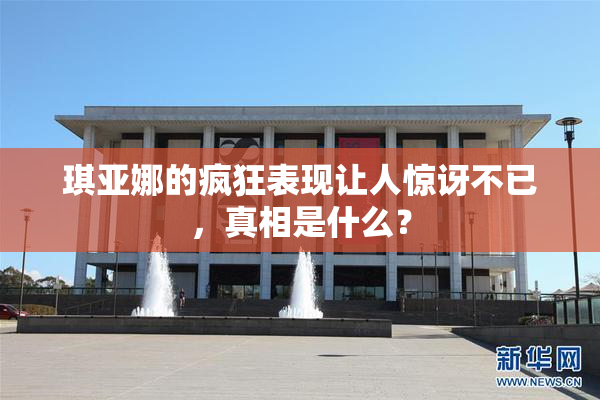 琪亚娜的疯狂表现让人惊讶不已，真相是什么？