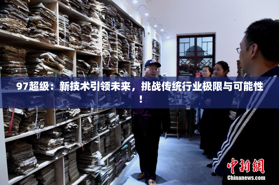97超级：新技术引领未来，挑战传统行业极限与可能性！