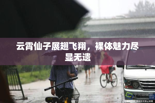 云霄仙子展翅飞翔，裸体魅力尽显无遗