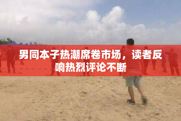 男同本子热潮席卷市场，读者反响热烈评论不断
