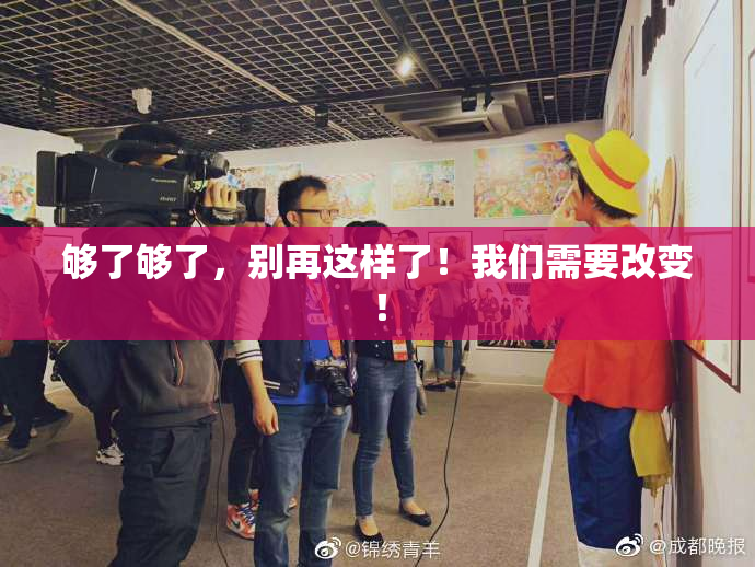 够了够了，别再这样了！我们需要改变！