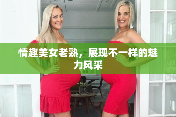 情趣美女老熟，展现不一样的魅力风采