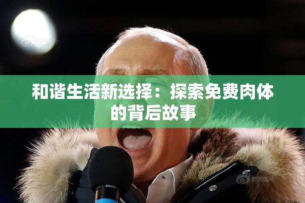 和谐生活新选择：探索免费肉体的背后故事