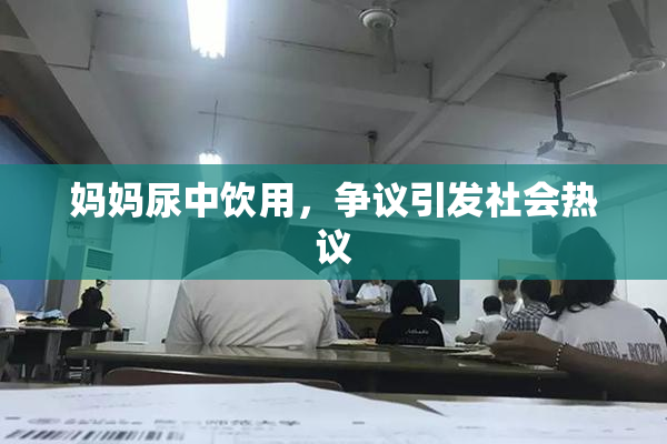 妈妈尿中饮用，争议引发社会热议