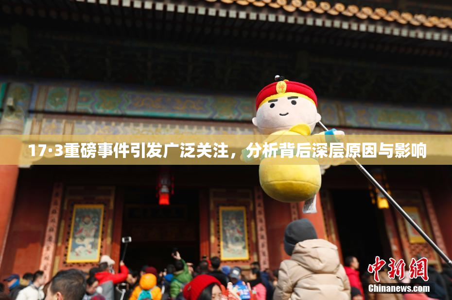 17·3重磅事件引发广泛关注，分析背后深层原因与影响