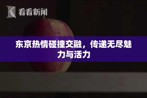 东京热情碰撞交融，传递无尽魅力与活力