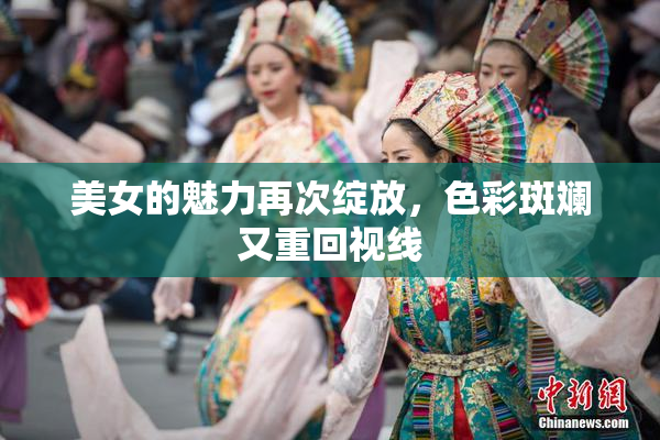 美女的魅力再次绽放，色彩斑斓又重回视线