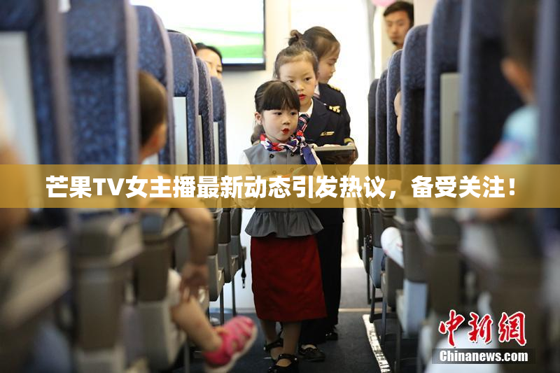 芒果TV女主播最新动态引发热议，备受关注！