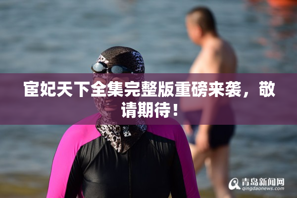 宦妃天下全集完整版重磅来袭，敬请期待！