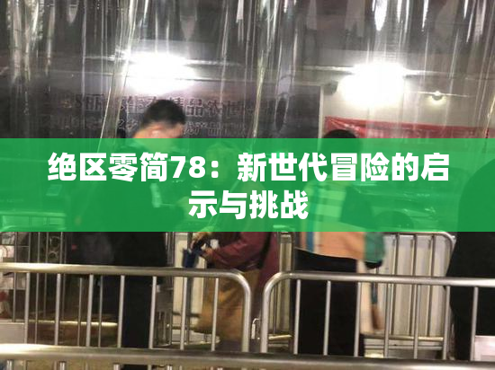 绝区零简78：新世代冒险的启示与挑战