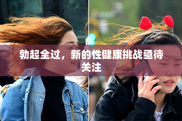 勃起全过，新的性健康挑战亟待关注
