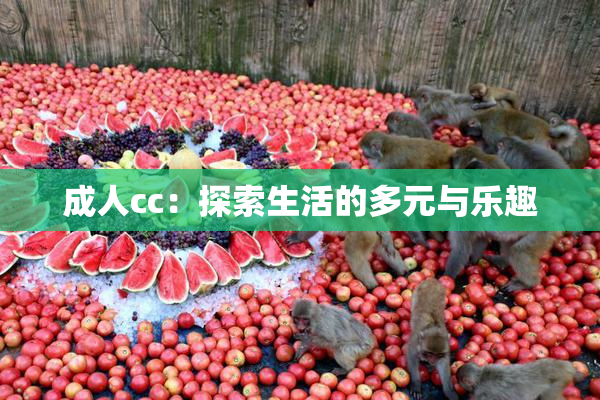 成人cc：探索生活的多元与乐趣