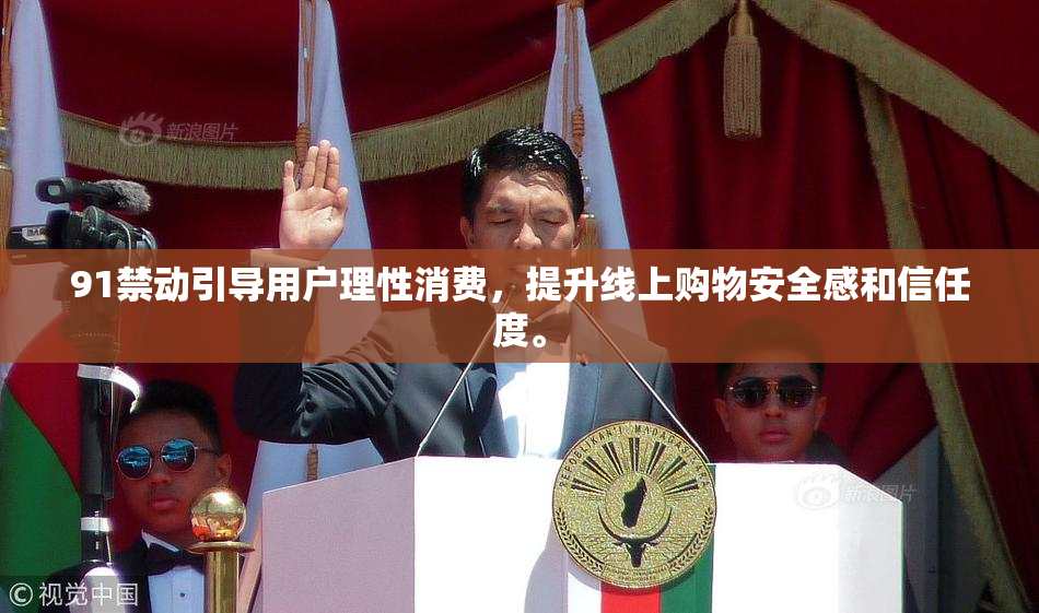 91禁动引导用户理性消费，提升线上购物安全感和信任度。