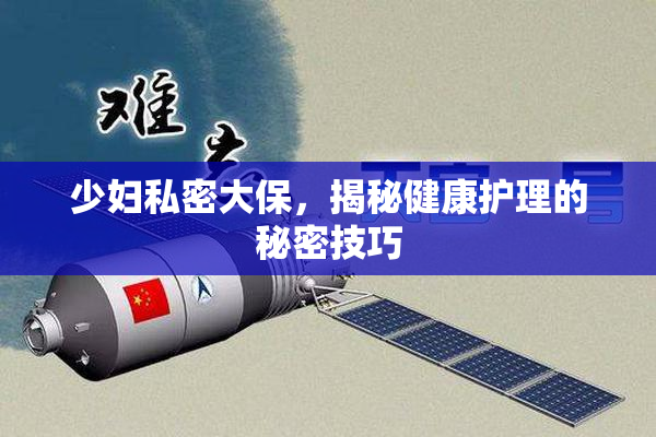 少妇私密大保，揭秘健康护理的秘密技巧
