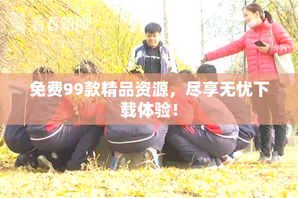 免费99款精品资源，尽享无忧下载体验！