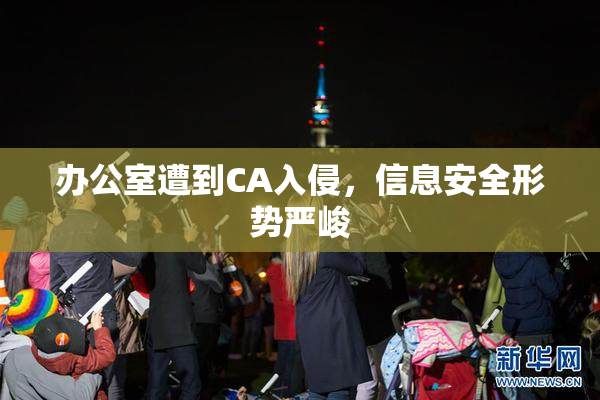 办公室遭到CA入侵，信息安全形势严峻